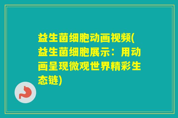 益生菌细胞动画视频(益生菌细胞展示：用动画呈现微观世界精彩生态链)