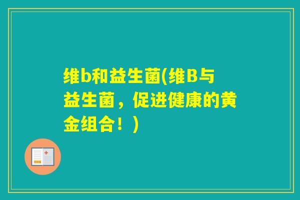 维b和益生菌(维B与益生菌，促进健康的黄金组合！)