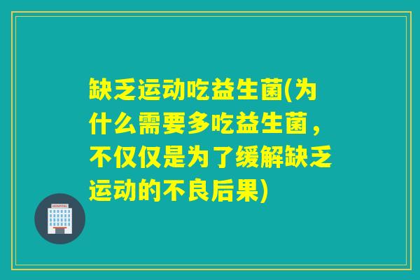 缺乏运动吃益生菌(为什么需要多吃益生菌，不仅仅是为了缓解缺乏运动的不良后果)