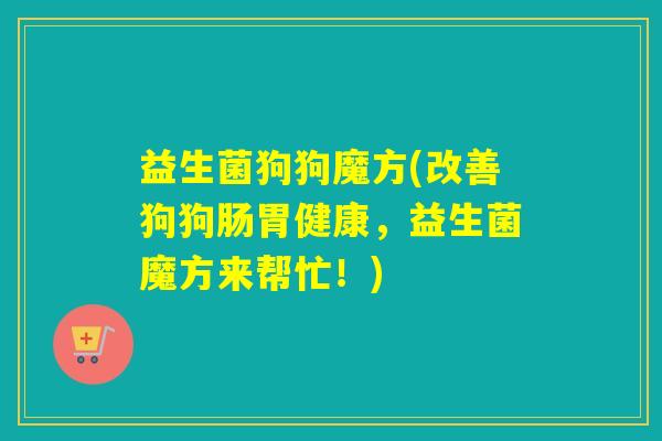 益生菌狗狗魔方(改善狗狗肠胃健康，益生菌魔方来帮忙！)