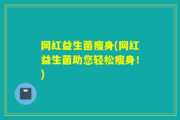 网红益生菌瘦身(网红益生菌助您轻松瘦身！)