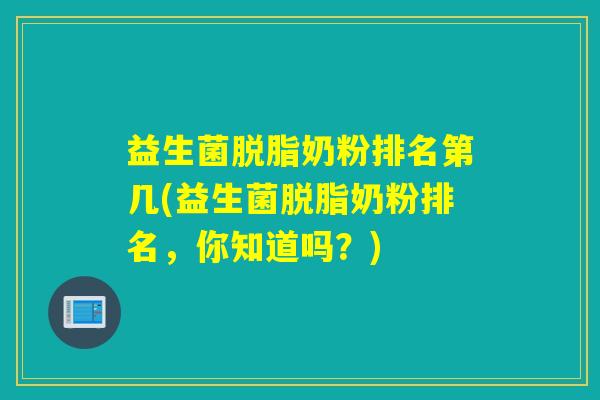 益生菌脱脂奶粉排名第几(益生菌脱脂奶粉排名，你知道吗？)