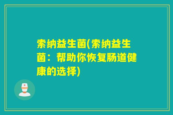 索纳益生菌(索纳益生菌：帮助你恢复肠道健康的选择)