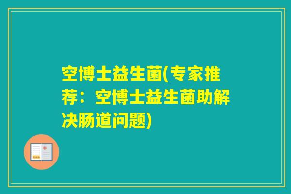 空博士益生菌(专家推荐：空博士益生菌助解决肠道问题)