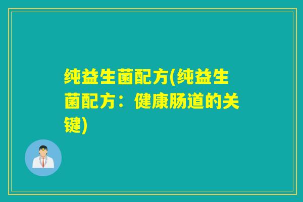 纯益生菌配方(纯益生菌配方：健康肠道的关键)