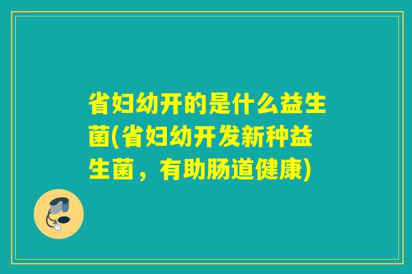 省妇幼开的是什么益生菌(省妇幼开发新种益生菌，有助肠道健康)