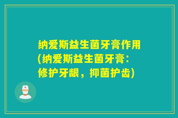 纳爱斯益生菌牙膏作用(纳爱斯益生菌牙膏：修护牙龈，抑菌护齿)