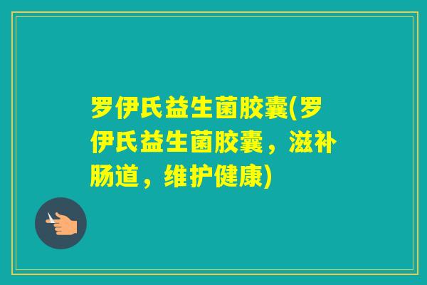 罗伊氏益生菌胶囊(罗伊氏益生菌胶囊，滋补肠道，维护健康)