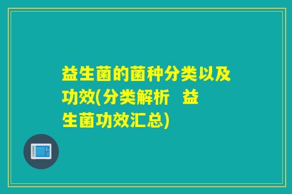 益生菌的菌种分类以及功效(分类解析  益生菌功效汇总)