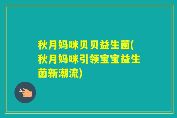 秋月妈咪贝贝益生菌(秋月妈咪引领宝宝益生菌新潮流)