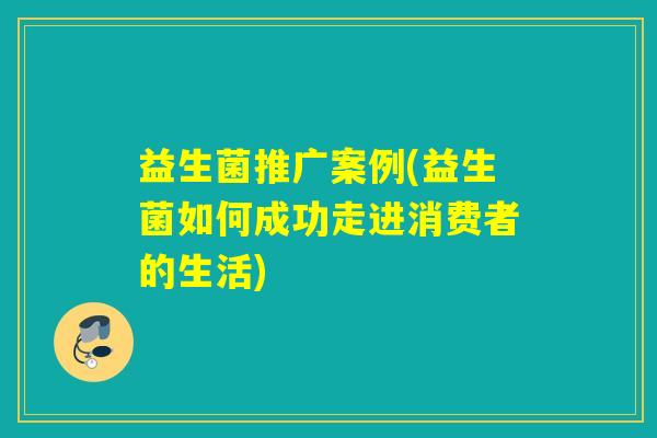 益生菌推广案例(益生菌如何成功走进消费者的生活)