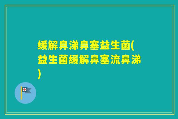 缓解鼻涕鼻塞益生菌(益生菌缓解鼻塞流鼻涕)