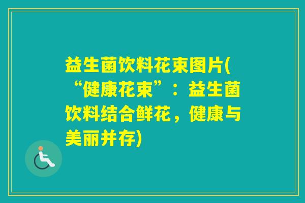 益生菌饮料花束图片(“健康花束”：益生菌饮料结合鲜花，健康与美丽并存)