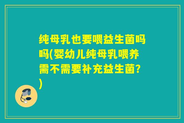 纯母乳也要喂益生菌吗吗(婴幼儿纯母乳喂养需不需要补充益生菌？)