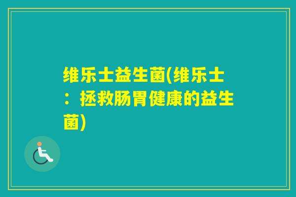 维乐士益生菌(维乐士：拯救肠胃健康的益生菌)