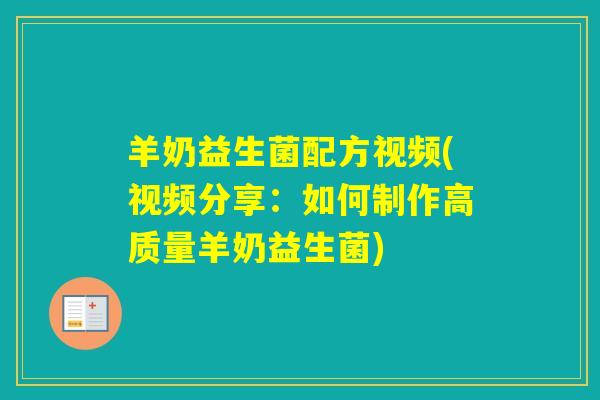 羊奶益生菌配方视频(视频分享：如何制作高质量羊奶益生菌)