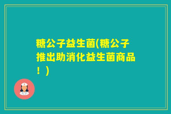 糖公子益生菌(糖公子推出助消化益生菌商品！)