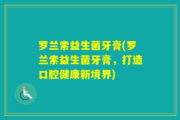 罗兰索益生菌牙膏(罗兰索益生菌牙膏，打造口腔健康新境界)