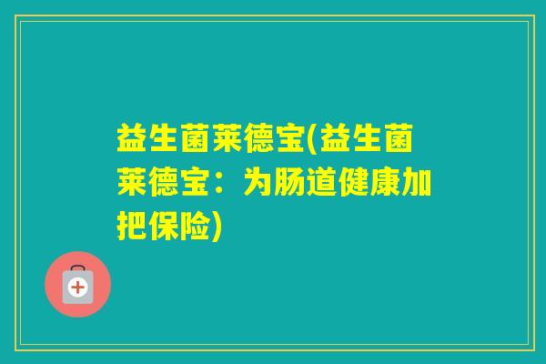 益生菌莱德宝(益生菌莱德宝：为肠道健康加把保险)