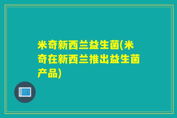 米奇新西兰益生菌(米奇在新西兰推出益生菌产品)