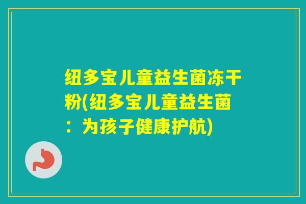 纽多宝儿童益生菌冻干粉(纽多宝儿童益生菌：为孩子健康护航)