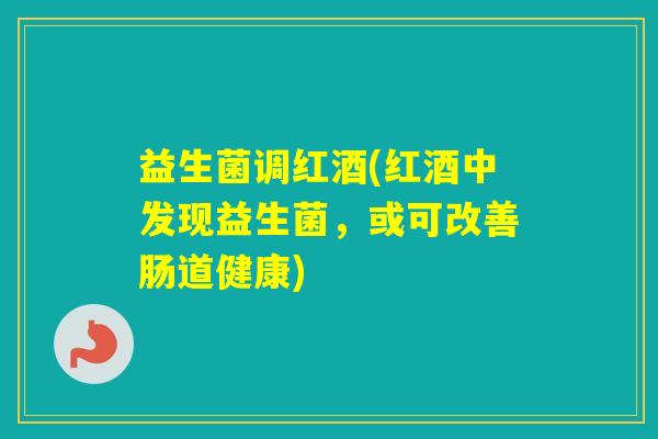 益生菌调红酒(红酒中发现益生菌，或可改善肠道健康)