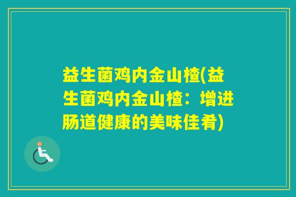 益生菌鸡内金山楂(益生菌鸡内金山楂：增进肠道健康的美味佳肴)