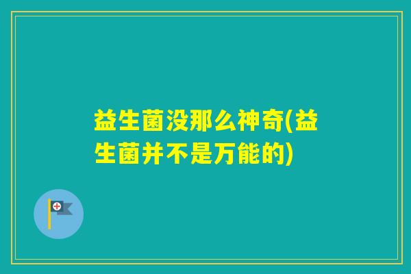 益生菌没那么神奇(益生菌并不是万能的)