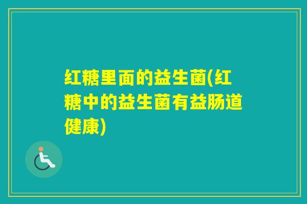 红糖里面的益生菌(红糖中的益生菌有益肠道健康)