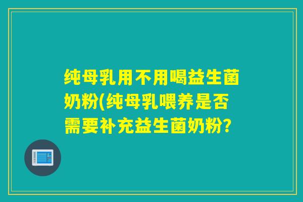 纯母乳用不用喝益生菌奶粉(纯母乳喂养是否需要补充益生菌奶粉？