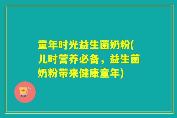 童年时光益生菌奶粉(儿时营养必备，益生菌奶粉带来健康童年)