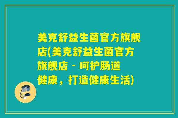 美克舒益生菌官方旗舰店(美克舒益生菌官方旗舰店 - 呵护肠道健康，打造健康生活)