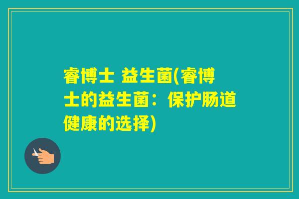 睿博士 益生菌(睿博士的益生菌：保护肠道健康的选择)