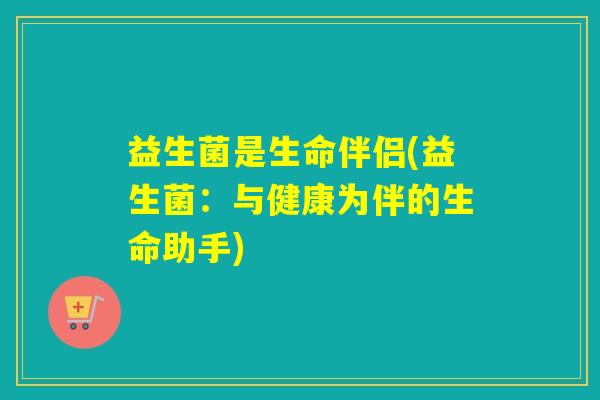 益生菌是生命伴侣(益生菌：与健康为伴的生命助手)