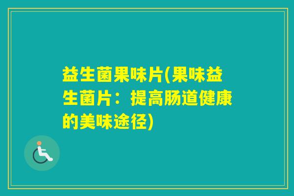 益生菌果味片(果味益生菌片：提高肠道健康的美味途径)