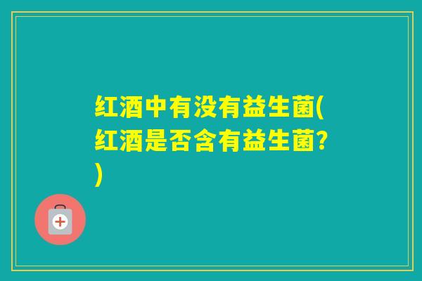 红酒中有没有益生菌(红酒是否含有益生菌？)