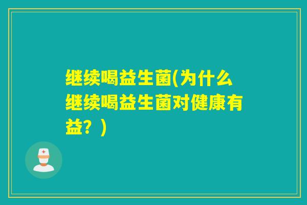 继续喝益生菌(为什么继续喝益生菌对健康有益？)