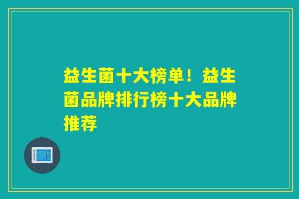 益生菌十大榜单！益生菌品牌排行榜十大品牌推荐