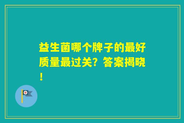 益生菌哪个牌子的好质量过关？答案揭晓！