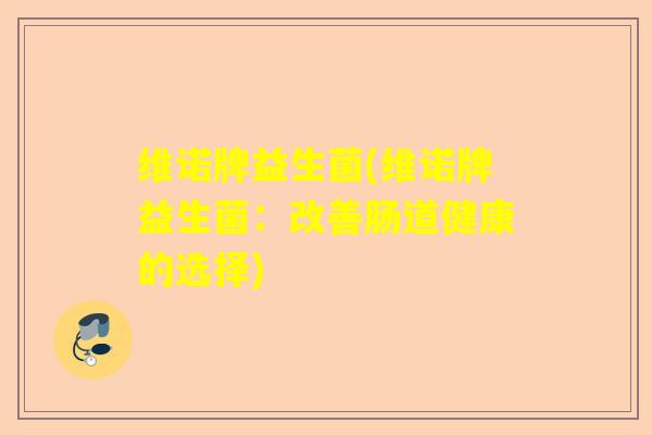 维诺牌益生菌(维诺牌益生菌：改善肠道健康的选择)