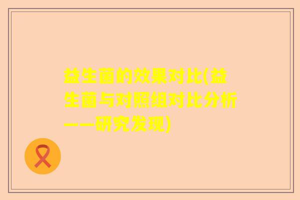 益生菌的效果对比(益生菌与对照组对比分析——研究发现)