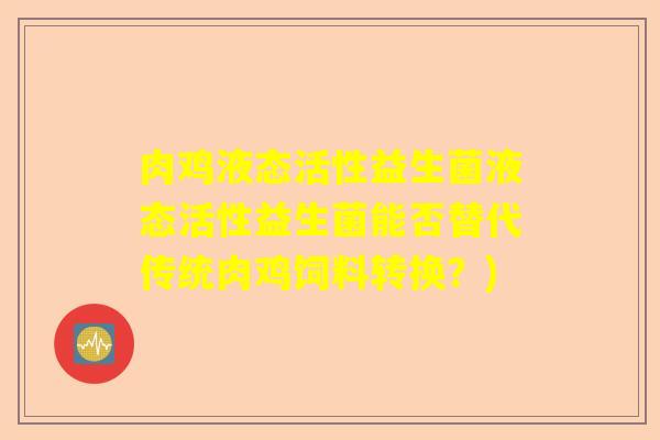 肉鸡液态活性益生菌液态活性益生菌能否替代传统肉鸡饲料转换？)