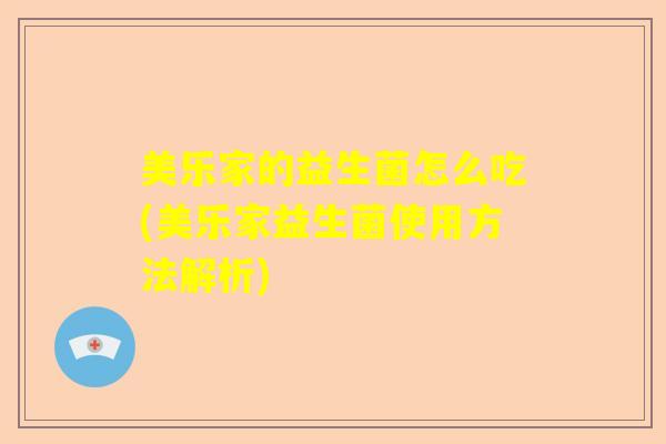 美乐家的益生菌怎么吃(美乐家益生菌使用方法解析)