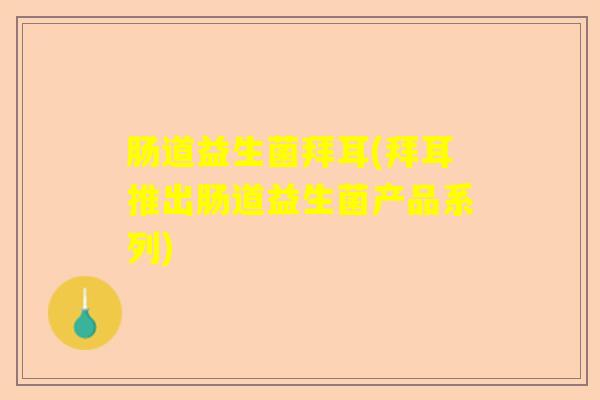 肠道益生菌拜耳(拜耳推出肠道益生菌产品系列)