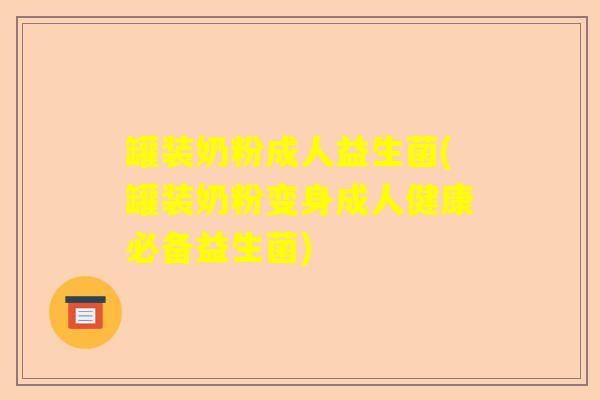 罐装奶粉成人益生菌(罐装奶粉变身成人健康必备益生菌)