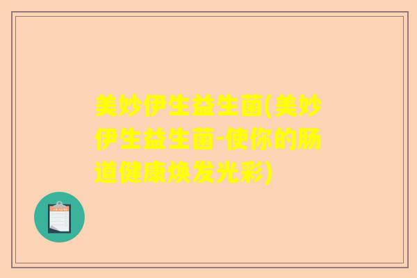 美妙伊生益生菌(美妙伊生益生菌-使你的肠道健康焕发光彩)