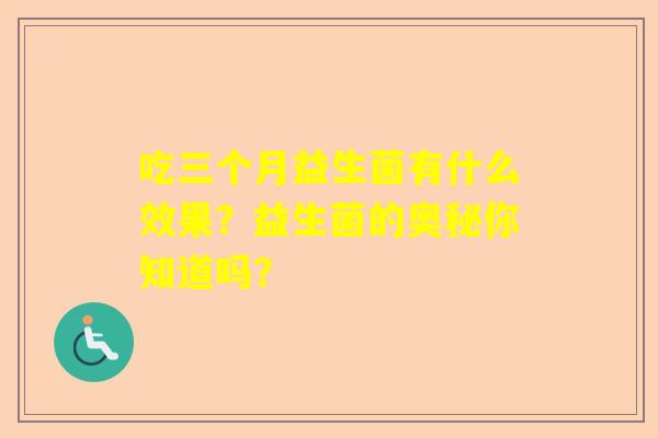 吃三个月益生菌有什么效果？益生菌的奥秘你知道吗？