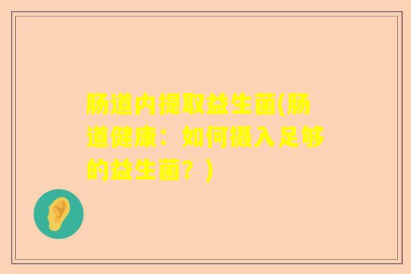 肠道内提取益生菌(肠道健康：如何摄入足够的益生菌？)