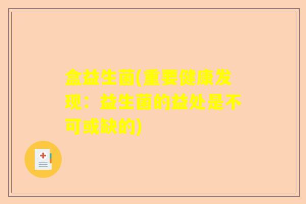 盒益生菌(重要健康发现:益生菌的益处是不可或缺的) 盒益生菌(重要健康发现:益生菌的益处是不可或缺的)