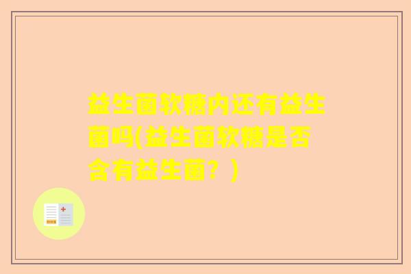 益生菌软糖内还有益生菌吗(益生菌软糖是否含有益生菌？)
